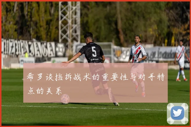 希罗谈挡拆战术的重要性与对手特点的关系