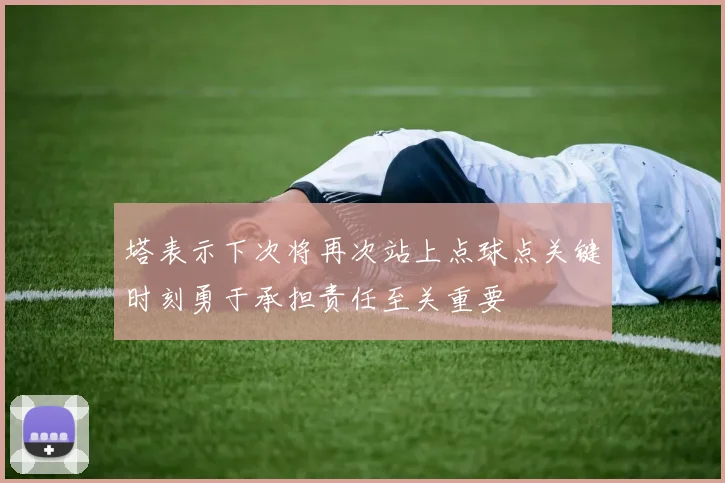 塔表示下次将再次站上点球点关键时刻勇于承担责任至关重要