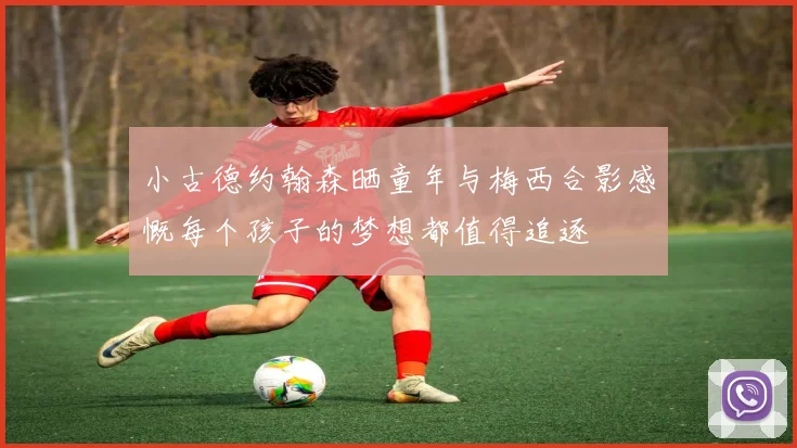 小古德约翰森晒童年与梅西合影感慨每个孩子的梦想都值得追逐