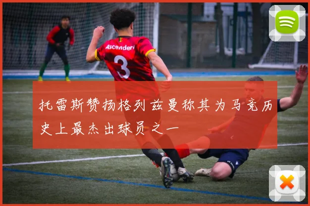 托雷斯赞扬格列兹曼称其为马竞历史上最杰出球员之一