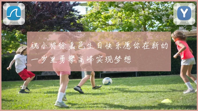 祝小将徐嘉邑生日快乐愿你在新的一岁里勇攀高峰实现梦想