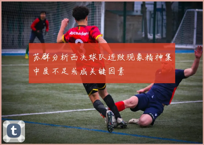 苏群分析西决球队连败现象精神集中度不足或成关键因素