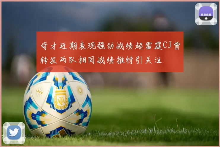 奇才近期表现强劲战绩超雷霆CJ曾转发两队相同战绩推特引关注