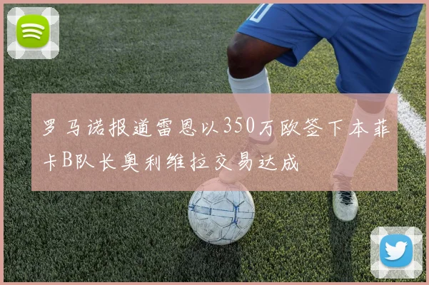 罗马诺报道雷恩以350万欧签下本菲卡B队长奥利维拉交易达成