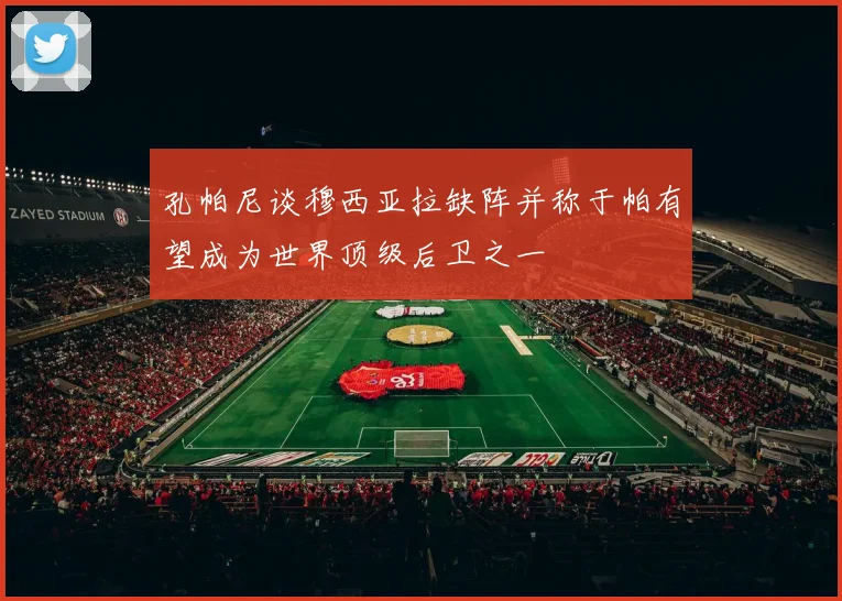 孔帕尼谈穆西亚拉缺阵并称于帕有望成为世界顶级后卫之一