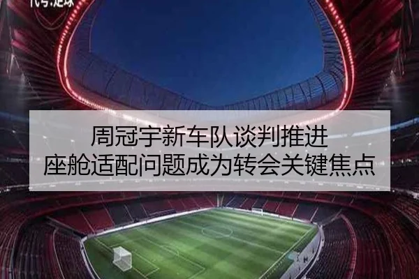 周冠宇新车队谈判推进 座舱适配问题成为转会关键焦点 | jiuyousports